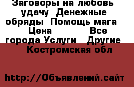 Заговоры на любовь, удачу. Денежные обряды. Помощь мага.  › Цена ­ 2 000 - Все города Услуги » Другие   . Костромская обл.